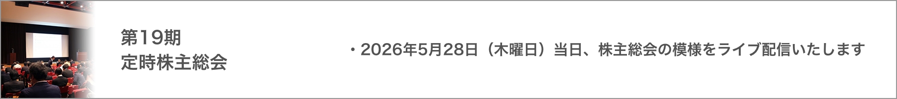 第19期 定時株主総会 2026年5月28日 (木曜日) 当日、株主総会の模様をライブ配信いたします